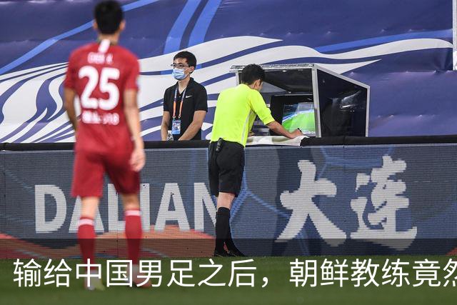 输给中国男足之后，朝鲜教练竟然说了一句比赢球更让人意外的话，格局不一般